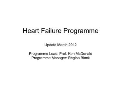 Heart Failure Programme Update March 2012 Programme Lead: Prof. Ken McDonald Programme Manager: Regina Black  Programme Aim and Objectives