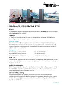 Vienna Airport Executive Card PARKen Die Vienna Airport Executive Card inkludiert das unlimitierte Parken im Parkhaus 4 in der VIP Zone auf Ebene 3 und im Parkhaus 3 bei freier Platzwahl.  LOUNGEN