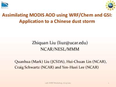 Assimilating MODIS AOD using WRF/Chem and GSI: Application to a Chinese dust storm Zhiquan Liu () NCAR/NESL/MMM Quanhua (Mark) Liu (JCSDA), Hui-Chuan Lin (NCAR),