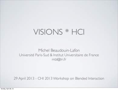 VISIONS * HCI Michel Beaudouin-Lafon Université Paris-Sud & Institut Universitaire de France   29 AprilCHI 2013 Workshop on Blended Interaction