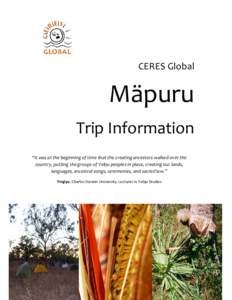 CERES Global  Mäpuru Trip Information “It was at the beginning of time that the creating ancestors walked over the country, putting the groups of Yolŋu peoples in place, creating our lands,