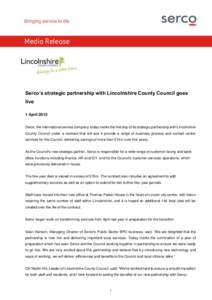 Media Release  Serco’s strategic partnership with Lincolnshire County Council goes live 1 April 2015 Serco, the international service company, today marks the first day of its strategic partnership with Lincolnshire