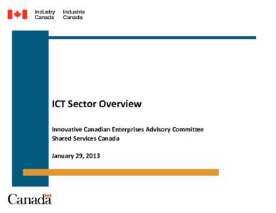 ICT Sector Overview Innovative Canadian Enterprises Advisory Committee Shared Services Canada January 29, 2013  Purpose