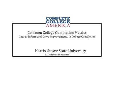 Common College Completion Metrics Data to Inform and Drive Improvements in College Completion Harris-Stowe State University 2013 Metrics Submission