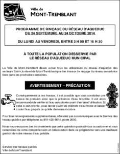 PROGRAMME DE RINÇAGE DU RÉSEAU D’AQUEDUC DU 24 SEPTEMBRE AU 24 OCTOBRE 2014 DU LUNDI AU VENDREDI, ENTRE 3 H 00 ET 16 H 30 À TOUTE LA POPULATION DESSERVIE PAR LE RÉSEAU D’AQUEDUC MUNICIPAL La Ville de Mont-Trembla