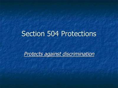 Section 504 Protections Protects against discrimination Rehabilitation Act of 1973, as amended Section 504. No otherwise qualified