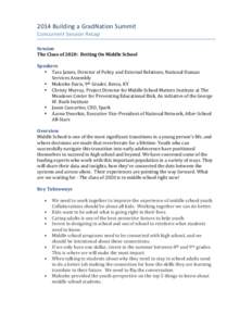 2014	
  Building	
  a	
  GradNation	
  Summit	
   Concurrent	
  Session	
  Recap	
   Session	
   The	
  Class	
  of	
  2020:	
  	
  Betting	
  On	
  Middle	
  School	
   	
   Speakers	
  