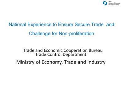 METI Ministry of Economy, Trade and Industry National Experience to Ensure Secure Trade and Challenge for Non-proliferation