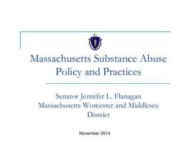 Massachusetts Substance Abuse Policy and Practices Senator Jennifer L. Flanagan Massachusetts Worcester and Middlesex District November 2014