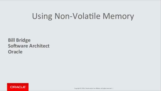 Using	
  Non-­‐VolaCle	
  Memory	
   	
   Bill	
  Bridge	
   So+ware	
  Architect	
   Oracle	
  