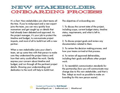 NEW STAKEHOLDER   ONBOARDING PROCESS It’s a fact: New stakeholders join client teams all the time. If you’re mid-project and a new expert joins the team, you can very quickly lose momentum and get caught up on deta