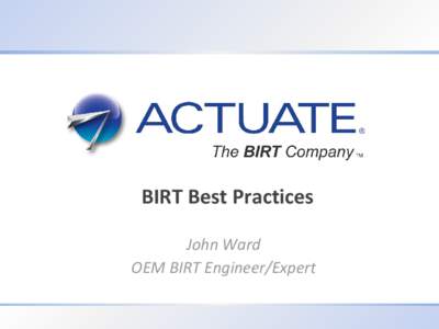 BIRT Best Practices John Ward OEM BIRT Engineer/Expert 1 Actuate Corporation © 2012