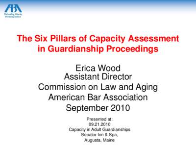 The Six Pillars of Capacity Assessment in Guardianship Proceedings Erica Wood Assistant Director Commission on Law and Aging American Bar Association