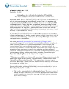 FOR IMMEDIATE RELEASE September 23, 2014 Building Reuse Key to Broader Revitalization of Philadelphia New report highlights barriers and recommendations to promote reuse PHILADELPHIA –Reusing and adapting many of the c