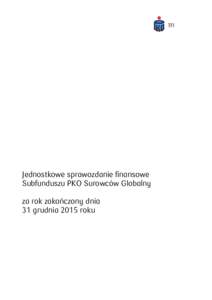 Jednostkowe sprawozdanie finansowe Subfunduszu PKO Surowców Globalny za rok zakończony dnia 31 grudnia 2015 roku  JEDNOSTKOWE SPRAWOZDANIE FINANSOWE