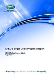 APEC’s Bogor Goals Progress Report APEC Policy Support Unit August 2012 Prepared by: Asia-Pacific Economic Cooperation Policy Support Unit