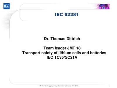 IEC[removed]Dr. Thomas Dittrich Team leader JMT 18 Transport safety of lithium cells and batteries IEC TC35/SC21A