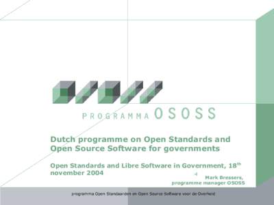 Dutch programme on Open Standards and Open Source Software for governments Open Standards and Libre Software in Government, 18th november 2004 woensdag 17 november 2004