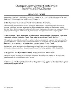 Okanogan County Juvenile Court Services Superior Court of the State of Washington PO Box 432 • 227 North 4th Ave. • Okanogan, WAAPPLICATION PACKET ENCLOSED YOU WILL FIND REQUIRED DOCUMENTS, PLEASE COMPLY FULLY