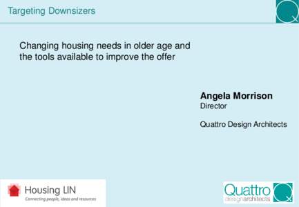 Targeting Downsizers  Changing housing needs in older age and the tools available to improve the offer  Angela Morrison