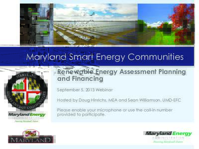 Maryland Smart Energy Communities Renewable Energy Assessment Planning and Financing September 5, 2013 Webinar Hosted by Doug Hinrichs, MEA and Sean Williamson, UMD-EFC Please enable your microphone or use the call-in nu