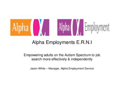 Alpha Employments E.R.N.I Empowering adults on the Autism Spectrum to job search more effectively & independently Jason White – Manager, Alpha Employment Service  About Alpha Employment Service
