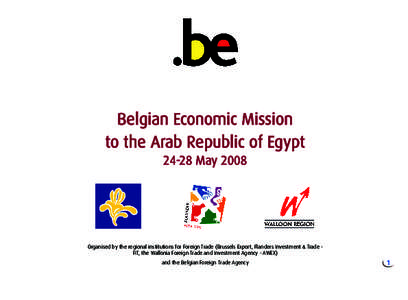 Belgian Economic Mission to the Arab Republic of EgyptMay 2008 Organised by the regional institutions for Foreign Trade (Brussels Export, Flanders Investment & Trade FIT, the Wallonia Foreign Trade and Investment 