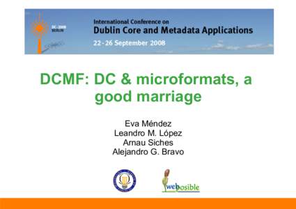DCMF: DC & microformats, a good marriage Eva Méndez Leandro M. López Arnau Siches Alejandro G. Bravo