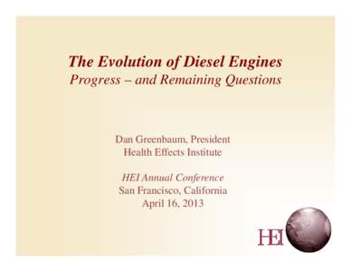 The Evolution of Diesel Engines Progress – and Remaining Questions Dan Greenbaum, President Health Effects Institute HEI Annual Conference