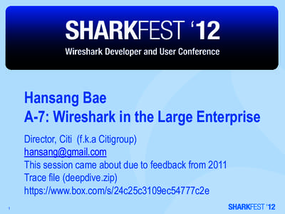 Hansang Bae A-7: Wireshark in the Large Enterprise Director, Citi (f.k.a Citigroup) [removed] This session came about due to feedback from 2011 Trace file (deepdive.zip)