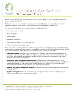 Passion into Action: Te l l i n g Yo u r S to r y Before, during, and after you serve, take time to tell your story. What are you doing? Why? What’s the impact or potential impact? Publicity for your cause is essential