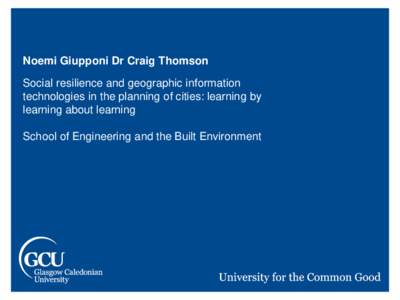 Noemi Giupponi Dr Craig Thomson  Social resilience and geographic information technologies in the planning of cities: learning by learning about learning School of Engineering and the Built Environment