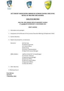 ACT CRICKET ASSOCIATION UMPIRES & SCORERS COUNCIL EXECUTIVE: NOTICE OF MEETING AND AGENDA. EXECUTIVE MEETING ANU PUB, CNR LONDON CIRCUIT/UNIVERSITY AVENUE AT 5.30 PM ON WEDNESDAY 12 NOVEMBER 2014 DRAFT AGENDA