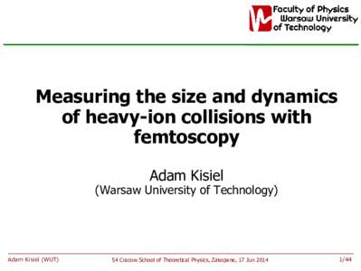 Measuring the size and dynamics of heavy-ion collisions with femtoscopy Adam Kisiel  (Warsaw University of Technology)