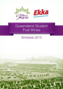 Queensland Student Fruit Wines Schedule 2015 138th ROYAL QUEENSLAND SHOW FRIDAY 7 – SUNDAY 16 AUGUST 2015