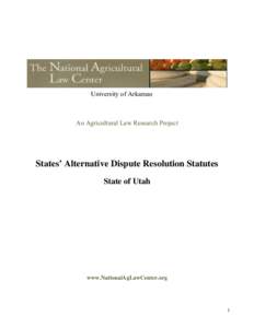 University of Arkansas  An Agricultural Law Research Project States’ Alternative Dispute Resolution Statutes State of Utah