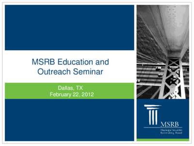 MSRB Education and Outreach Seminar Dallas, TX February 22, 2012  About the MSRB