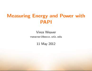 Measuring Energy and Power with PAPI Vince Weaver   11 May 2012