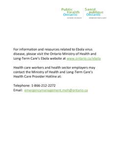 For information and resources related to Ebola virus disease, please visit the Ontario Ministry of Health and Long-Term Care’s Ebola website at www.ontario.ca/ebola Health care workers and health sector employers may c