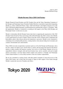 April 14, 2015 Mizuho Financial Group Mizuho Becomes Tokyo 2020 Gold Partner Mizuho Financial Group President and CEO Yasuhiro Sato and the Tokyo Organising Committee of the Olympic and Paralympic Games President Yoshiro