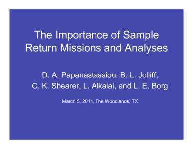 The Importance of Sample Return Missions and Analyses D. A. Papanastassiou, B. L. Jolliff, C. K. Shearer, L. Alkalai, and L. E. Borg March 5, 2011, The Woodlands, TX