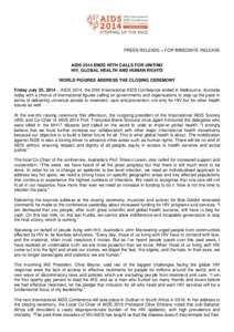 PRESS RELEASE – FOR IMMEDIATE RELEASE  AIDS 2014 ENDS WITH CALLS FOR UNITING HIV, GLOBAL HEALTH AND HUMAN RIGHTS WORLD FIGURES ADDRESS THE CLOSING CEREMONY Friday July 25, 2014 – AIDS 2014, the 20th International AID