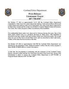 Cortland Police Department  Press ReleaseLieutenant TroyerOn October 7th 2014 at approximately 11:15 AM the Cortland Police Department responded to 1 Pine Street for a man lying in the roadway. Upon arrival