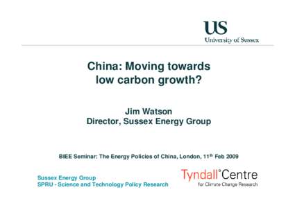 China: Moving towards low carbon growth? Jim Watson Director, Sussex Energy Group  BIEE Seminar: The Energy Policies of China, London, 11th Feb 2009