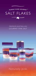 P R E M I U M AUSTRALIAN  G O U R M ET PINK SALT Rich in naturally occurring beneficial minerals Murray River Gourmet™ Salt is produced from ancient saline