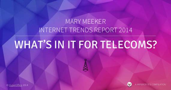 MARY MEEKER INTERNET TRENDS REPORT 2014 WHAT’S IN IT FOR TELECOMS?  © HyperOffice 2014