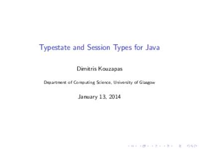 Typestate and Session Types for Java Dimitris Kouzapas Department of Computing Science, University of Glasgow January 13, 2014