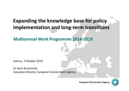 Expanding the knowledge base for policy  implementation and long‐term transitions Multiannual Work Programme 2014‐2018 Aarhus, 3 October 2013 Dr Hans Bruyninckx