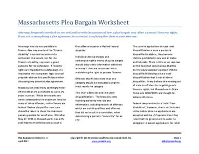 Massachusetts Plea Bargain Worksheet Attorneys frequently overlook or are not familiar with the nuances of how a plea bargain may affect a person’s firearms rights. If you are contemplating a plea agreement in a crimin