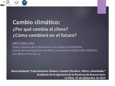 Cambio climático: ¿Por qué cambia el clima? ¿Cómo cambiará en el futuro? INÉS CAMILLONI Depto. Ciencias de la Atmósfera y los Océanos (FCEN/UBA) Centro de Investigaciones del Mar y la Atmósfera (CIMA/UBA-CONICE